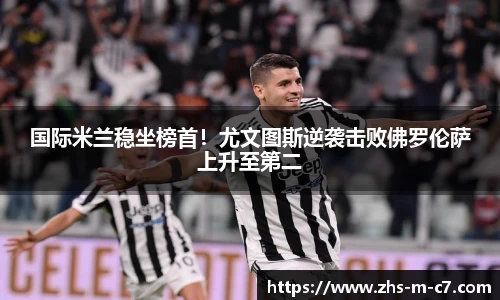 国际米兰稳坐榜首！尤文图斯逆袭击败佛罗伦萨上升至第二