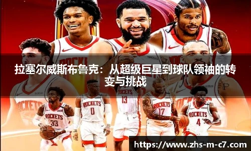 拉塞尔威斯布鲁克：从超级巨星到球队领袖的转变与挑战