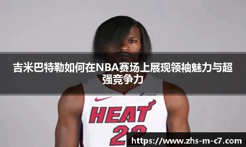 吉米巴特勒如何在NBA赛场上展现领袖魅力与超强竞争力