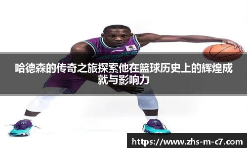 哈德森的传奇之旅探索他在篮球历史上的辉煌成就与影响力