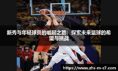 新秀与年轻球员的崛起之路：探索未来篮球的希望与挑战