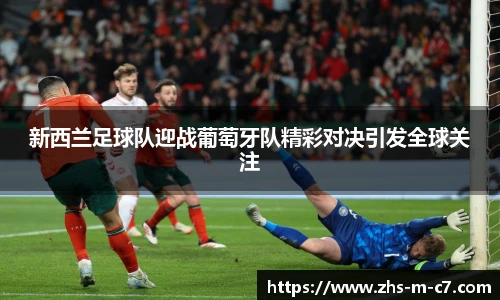 新西兰足球队迎战葡萄牙队精彩对决引发全球关注