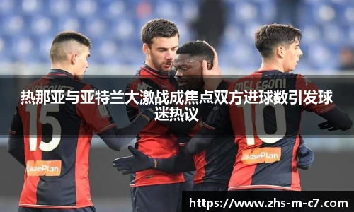 热那亚与亚特兰大激战成焦点双方进球数引发球迷热议