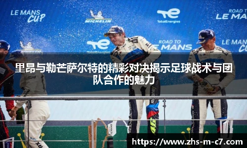 里昂与勒芒萨尔特的精彩对决揭示足球战术与团队合作的魅力
