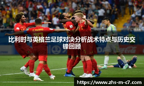 比利时与英格兰足球对决分析战术特点与历史交锋回顾