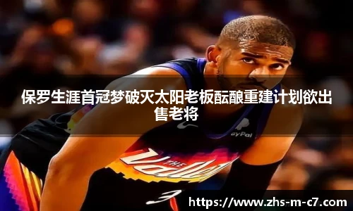保罗生涯首冠梦破灭太阳老板酝酿重建计划欲出售老将