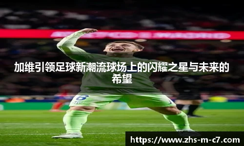 加维引领足球新潮流球场上的闪耀之星与未来的希望